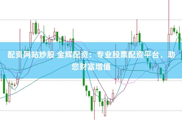 配资网站炒股 金辉配资：专业股票配资平台，助您财富增值