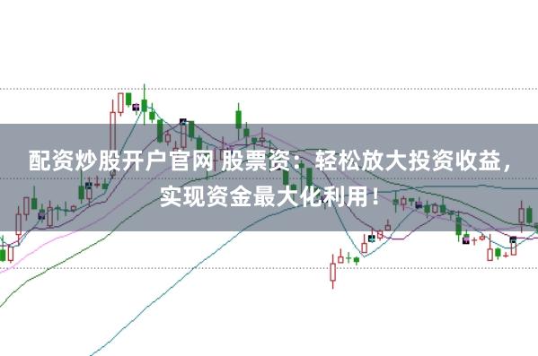 配资炒股开户官网 股票资:轻松放大投资收益,实现资金最大化利用!