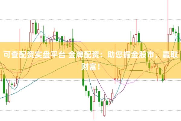 可查配资实盘平台 金牌配资：助您掘金股市，赢取财富！